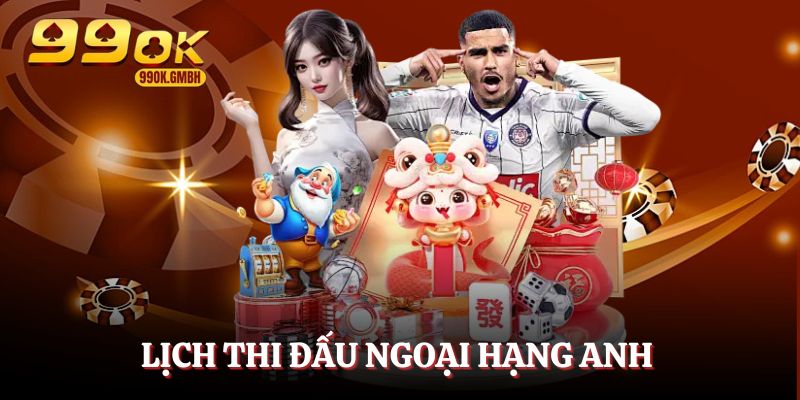 Nhận định ngoại hạng Anh - Lịch thi đấu đáng chú ý